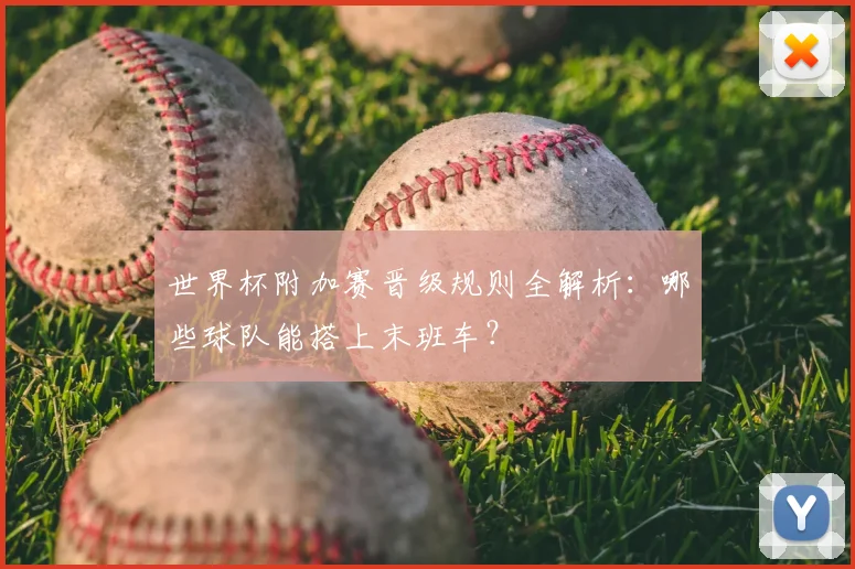 世界杯附加赛晋级规则全解析：哪些球队能搭上末班车？