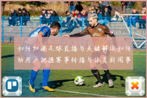 如何知道足球直播与关键解读如何助用户把握赛事转播与体育新闻事件动态