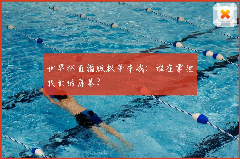 世界杯直播版权争夺战:谁在掌控我们的屏幕?