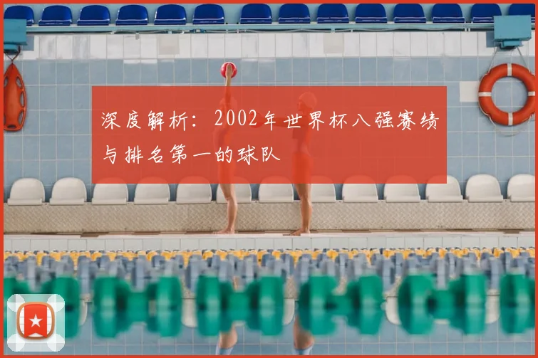 深度解析：2002年世界杯八强赛绩与排名第一的球队