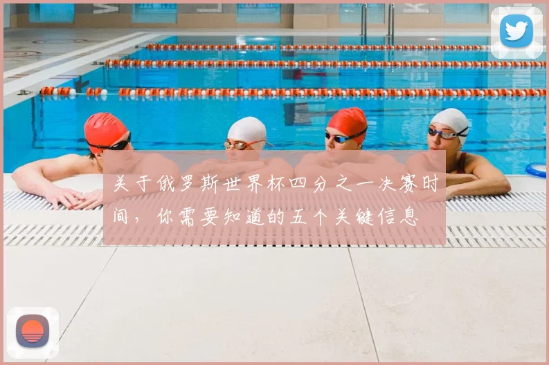 关于俄罗斯世界杯四分之一决赛时间，你需要知道的五个关键信息