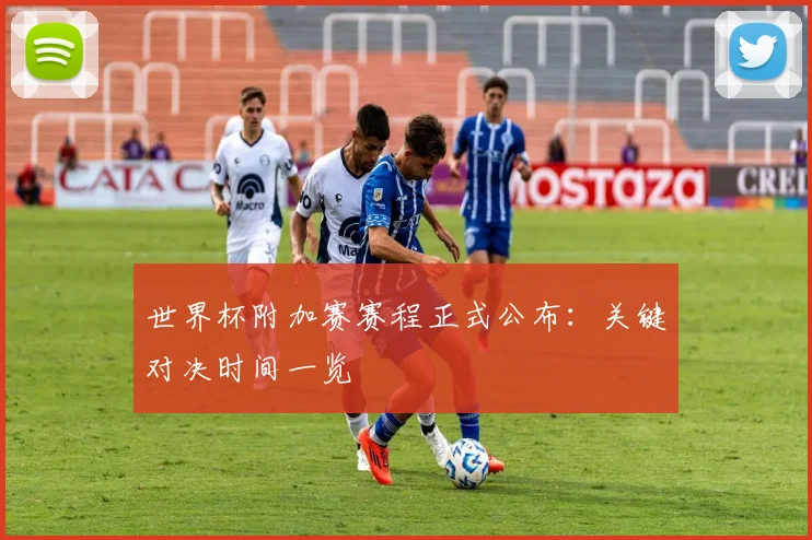 世界杯附加赛赛程正式公布：关键对决时间一览