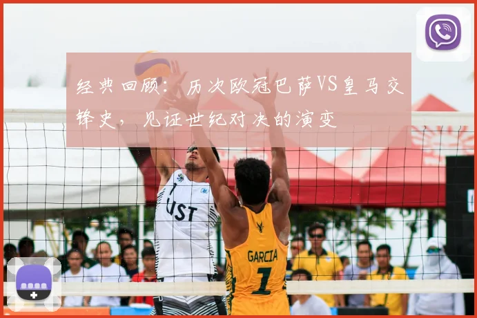 经典回顾：历次欧冠巴萨VS皇马交锋史，见证世纪对决的演变