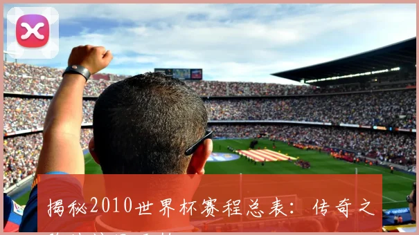 揭秘2010世界杯赛程总表：传奇之路从这里开始