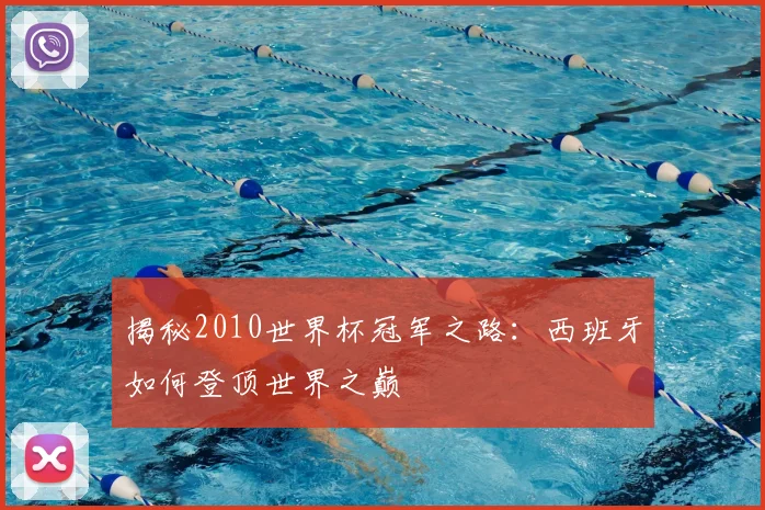 揭秘2010世界杯冠军之路：西班牙如何登顶世界之巅