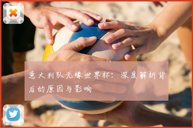 意大利队无缘世界杯:深度解析背后的原因与影响
