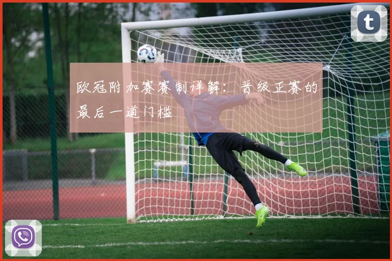 欧冠附加赛赛制详解：晋级正赛的最后一道门槛