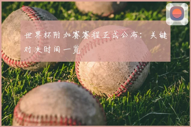 世界杯附加赛赛程正式公布：关键对决时间一览