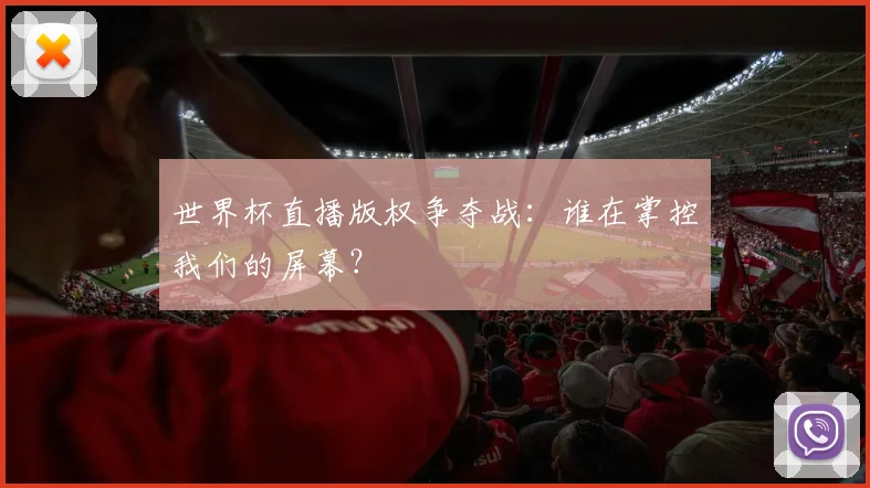 世界杯直播版权争夺战:谁在掌控我们的屏幕?