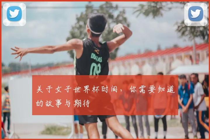 关于女子世界杯时间,你需要知道的故事与期待
