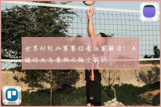 世界杯附加赛赛程表独家解读：关键对决与晋级之路全解析