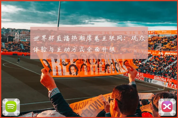 世界杯直播热潮席卷互联网:观众体验与互动方式全面升级