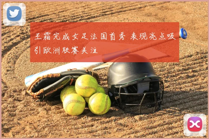 王霜完成女足法国首秀 表现亮点吸引欧洲联赛关注