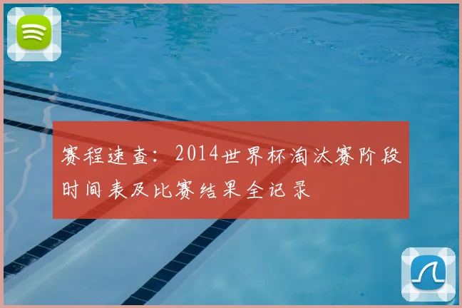 赛程速查：2014世界杯淘汰赛阶段时间表及比赛结果全记录