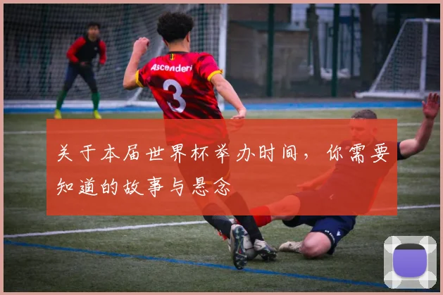 关于本届世界杯举办时间，你需要知道的故事与悬念