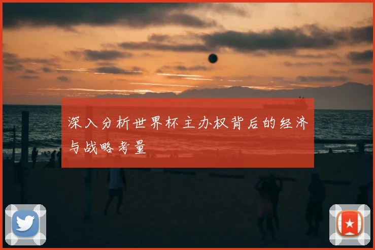 深入分析世界杯主办权背后的经济与战略考量