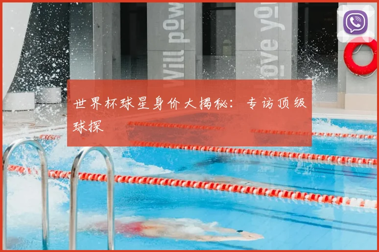 世界杯球星身价大揭秘:专访顶级球探
