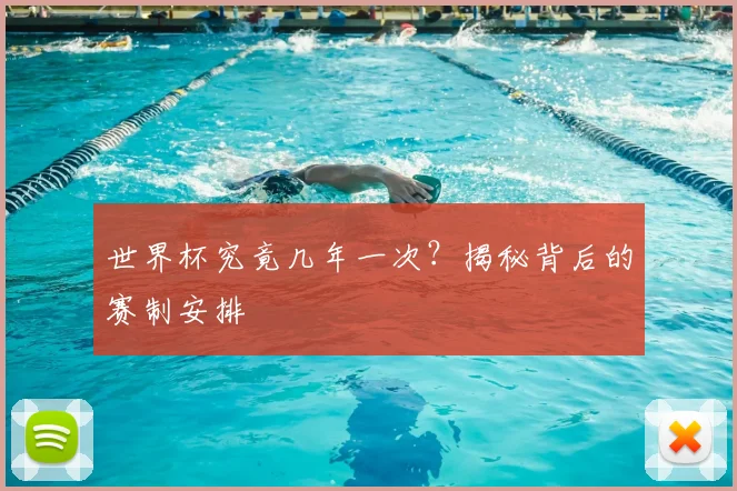 世界杯究竟几年一次？揭秘背后的赛制安排