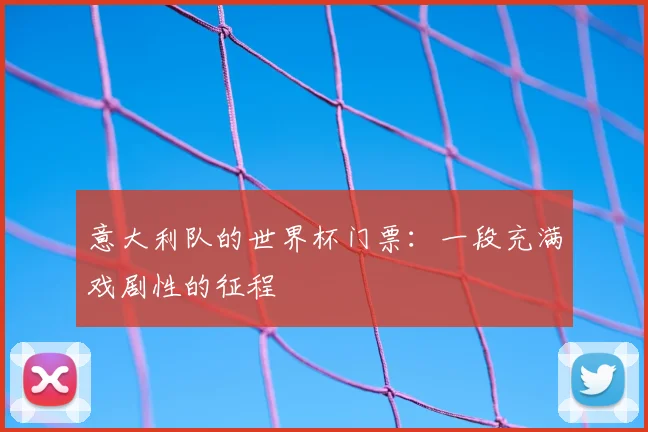 意大利队的世界杯门票:一段充满戏剧性的征程