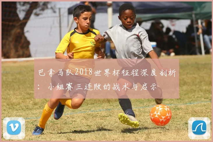 巴拿马队2018世界杯征程深度剖析：小组赛三连败的战术与启示